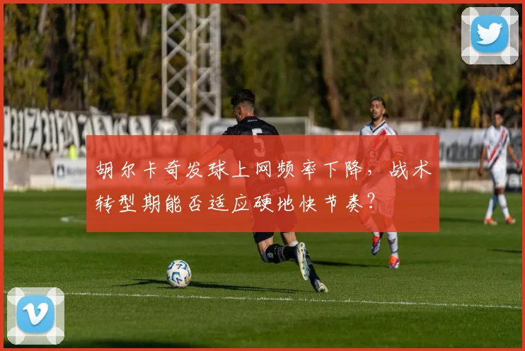 胡尔卡奇发球上网频率下降,战术转型期能否适应硬地快节奏?