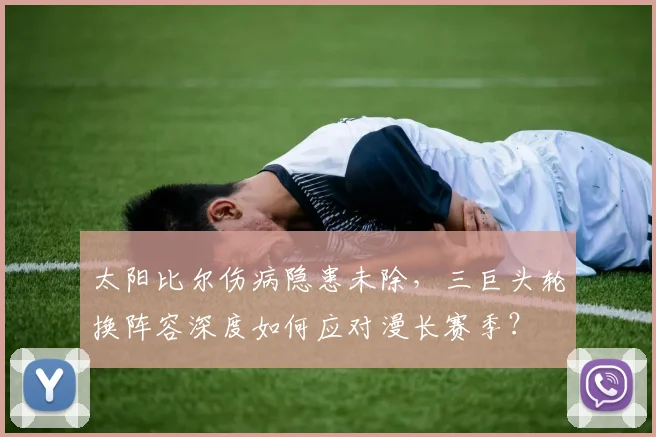 太阳比尔伤病隐患未除,三巨头轮换阵容深度如何应对漫长赛季?