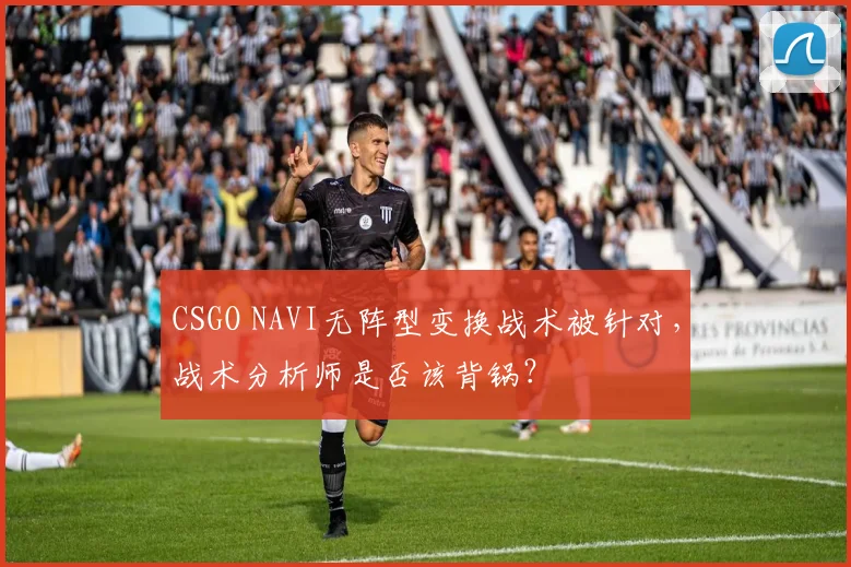CSGO NAVI无阵型变换战术被针对,战术分析师是否该背锅?