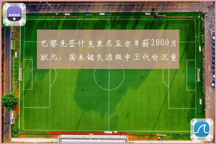 巴黎免签什克里尼亚尔年薪2000万欧元,国米错失顶级中卫代价沉重