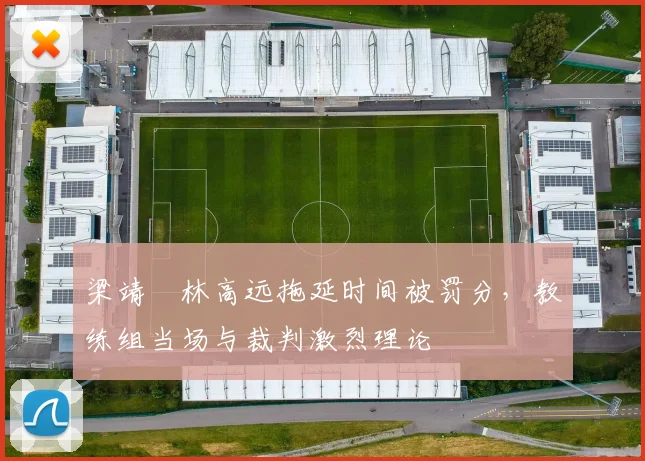 梁靖崑林高远拖延时间被罚分,教练组当场与裁判激烈理论